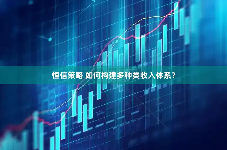 恒信策略 如何构建多种类收入体系？